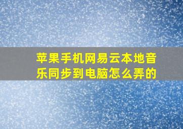 苹果手机网易云本地音乐同步到电脑怎么弄的