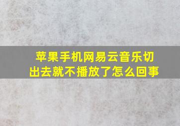 苹果手机网易云音乐切出去就不播放了怎么回事