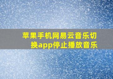 苹果手机网易云音乐切换app停止播放音乐