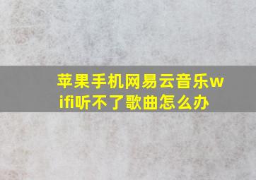 苹果手机网易云音乐wifi听不了歌曲怎么办