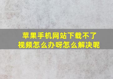 苹果手机网站下载不了视频怎么办呀怎么解决呢