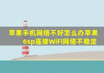 苹果手机网络不好怎么办苹果6sp连接WiFi网络不稳定