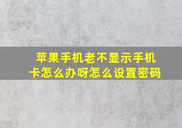 苹果手机老不显示手机卡怎么办呀怎么设置密码