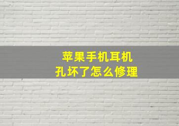 苹果手机耳机孔坏了怎么修理