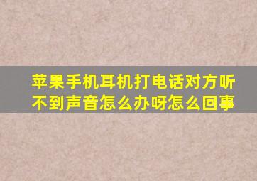 苹果手机耳机打电话对方听不到声音怎么办呀怎么回事