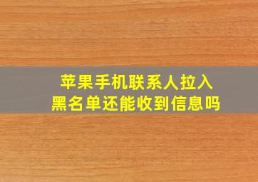 苹果手机联系人拉入黑名单还能收到信息吗