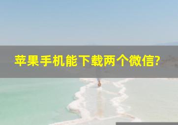 苹果手机能下载两个微信?