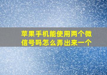 苹果手机能使用两个微信号吗怎么弄出来一个