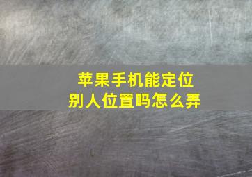 苹果手机能定位别人位置吗怎么弄