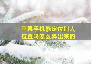 苹果手机能定位别人位置吗怎么弄出来的