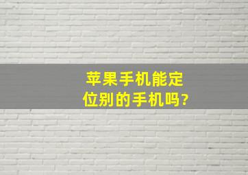 苹果手机能定位别的手机吗?