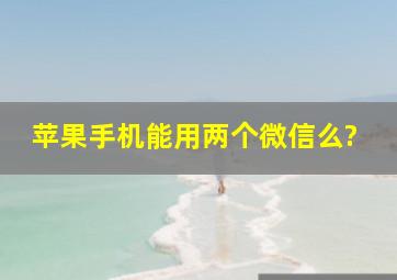 苹果手机能用两个微信么?