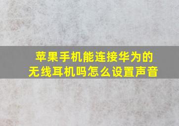 苹果手机能连接华为的无线耳机吗怎么设置声音