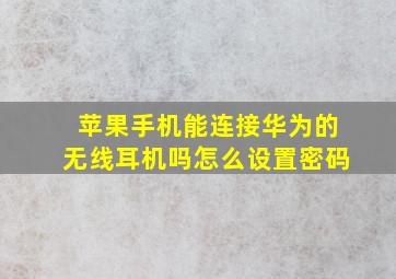 苹果手机能连接华为的无线耳机吗怎么设置密码