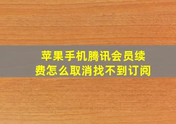 苹果手机腾讯会员续费怎么取消找不到订阅