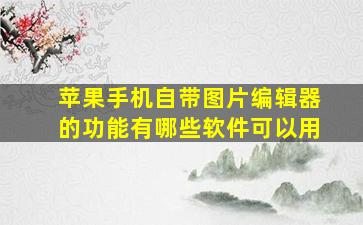 苹果手机自带图片编辑器的功能有哪些软件可以用