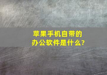 苹果手机自带的办公软件是什么?