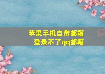 苹果手机自带邮箱登录不了qq邮箱