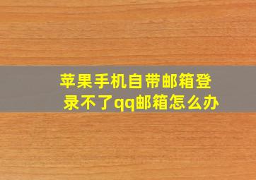 苹果手机自带邮箱登录不了qq邮箱怎么办