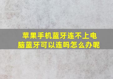 苹果手机蓝牙连不上电脑蓝牙可以连吗怎么办呢