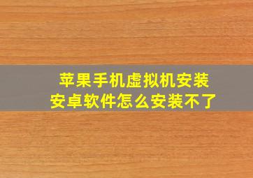 苹果手机虚拟机安装安卓软件怎么安装不了