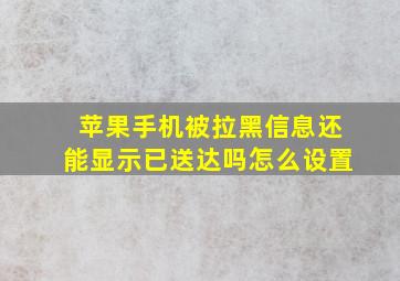 苹果手机被拉黑信息还能显示已送达吗怎么设置