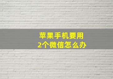 苹果手机要用2个微信怎么办