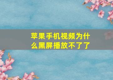 苹果手机视频为什么黑屏播放不了了