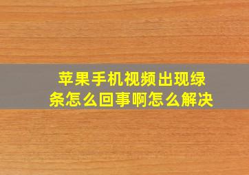 苹果手机视频出现绿条怎么回事啊怎么解决