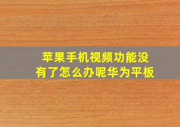 苹果手机视频功能没有了怎么办呢华为平板