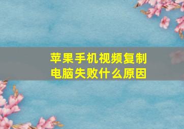 苹果手机视频复制电脑失败什么原因