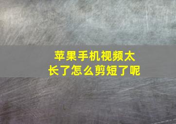 苹果手机视频太长了怎么剪短了呢