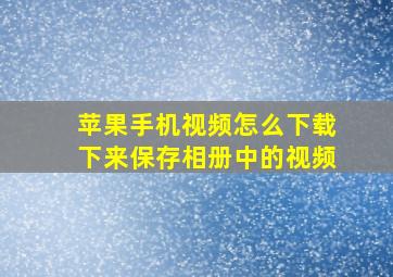 苹果手机视频怎么下载下来保存相册中的视频