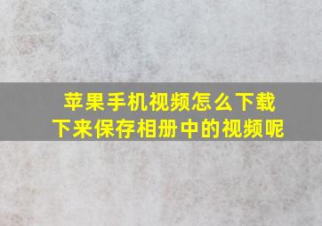 苹果手机视频怎么下载下来保存相册中的视频呢