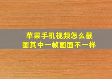 苹果手机视频怎么截图其中一帧画面不一样