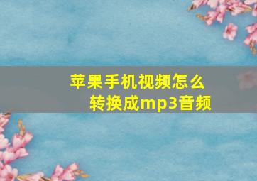 苹果手机视频怎么转换成mp3音频