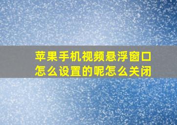 苹果手机视频悬浮窗口怎么设置的呢怎么关闭