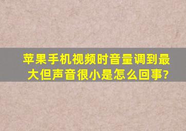 苹果手机视频时音量调到最大但声音很小是怎么回事?