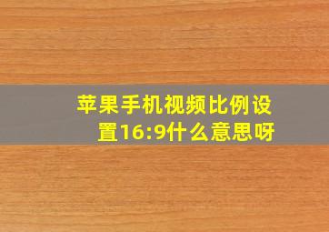 苹果手机视频比例设置16:9什么意思呀