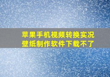 苹果手机视频转换实况壁纸制作软件下载不了