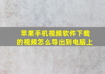 苹果手机视频软件下载的视频怎么导出到电脑上