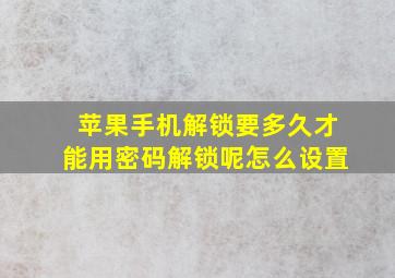 苹果手机解锁要多久才能用密码解锁呢怎么设置