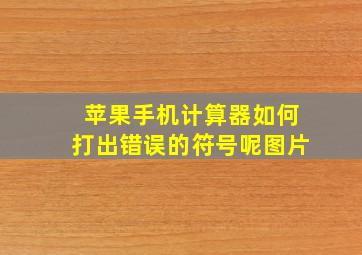 苹果手机计算器如何打出错误的符号呢图片