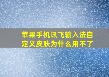 苹果手机讯飞输入法自定义皮肤为什么用不了