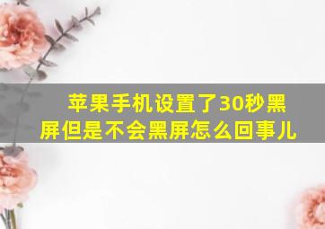 苹果手机设置了30秒黑屏但是不会黑屏怎么回事儿