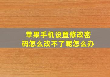 苹果手机设置修改密码怎么改不了呢怎么办