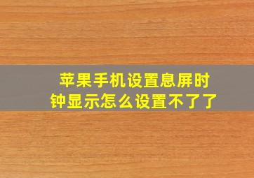 苹果手机设置息屏时钟显示怎么设置不了了