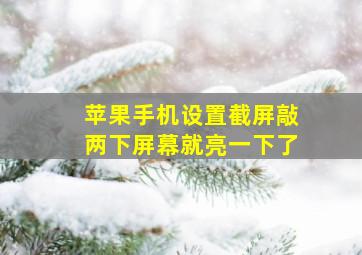 苹果手机设置截屏敲两下屏幕就亮一下了