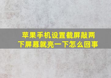 苹果手机设置截屏敲两下屏幕就亮一下怎么回事