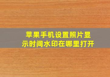 苹果手机设置照片显示时间水印在哪里打开